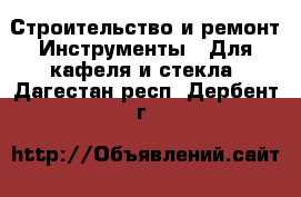 Строительство и ремонт Инструменты - Для кафеля и стекла. Дагестан респ.,Дербент г.